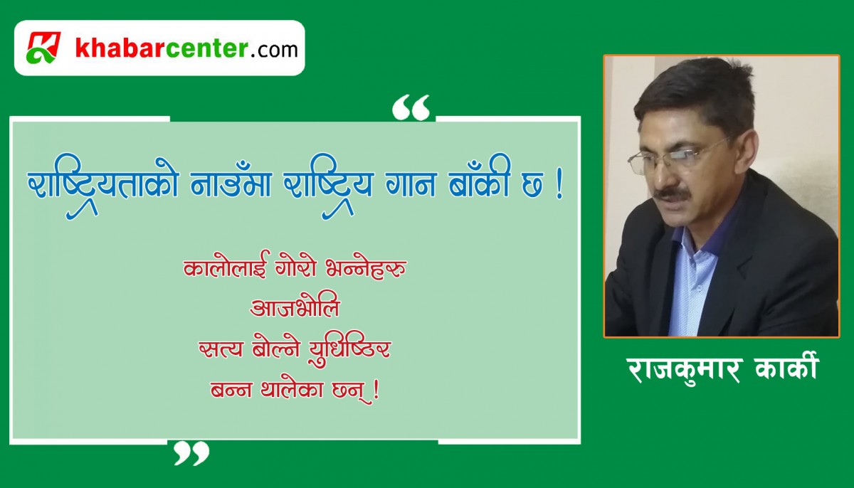 राष्ट्रियताको नाउँमा राष्ट्रिय गान बाँकी छ