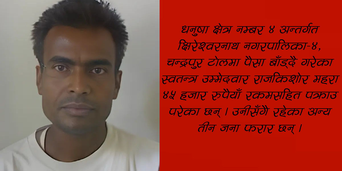 पैसा बाँड्दै गरेको आरोपमा स्वतन्त्र उम्मेदवार राजकिशोर महरा पक्राउ