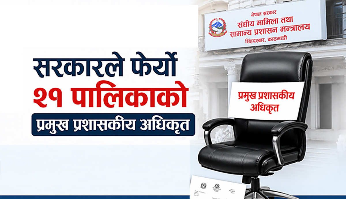 सरकारले फेर्यो २१ पालिकाको प्रमुख प्रशासकीय अधिकृत (सूचीसहित)